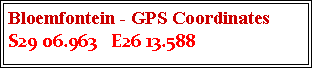 Text Box: Bloemfontein - GPS Coordinates
S29 06.963 E26 13.588